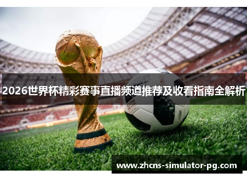 2026世界杯精彩赛事直播频道推荐及收看指南全解析