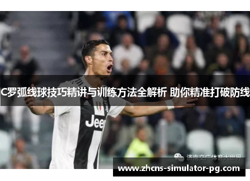 C罗弧线球技巧精讲与训练方法全解析 助你精准打破防线
