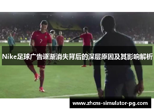 Nike足球广告逐渐消失背后的深层原因及其影响解析