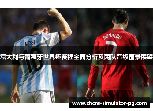 意大利与葡萄牙世界杯赛程全面分析及两队晋级前景展望