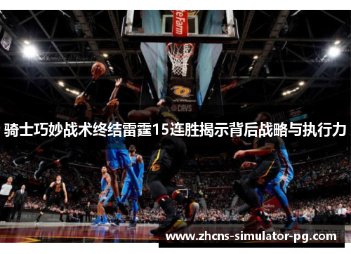 骑士巧妙战术终结雷霆15连胜揭示背后战略与执行力 骑士巧妙战术终结雷霆15连胜揭示背后战略与执行力