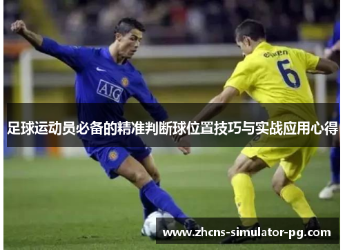 足球运动员必备的精准判断球位置技巧与实战应用心得 足球运动员必备的精准判断球位置技巧与实战应用心得