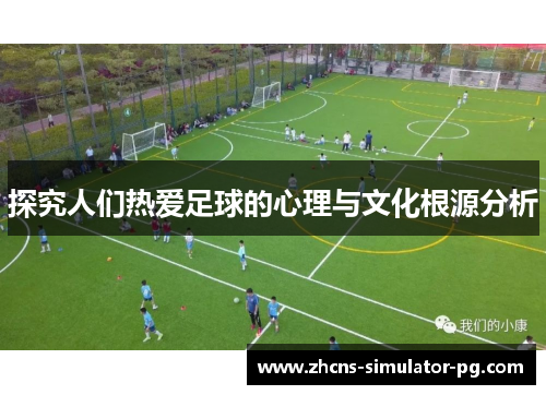 探究人们热爱足球的心理与文化根源分析