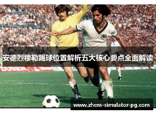 安德烈穆勒踢球位置解析五大核心要点全面解读 安德烈穆勒踢球位置解析五大核心要点全面解读