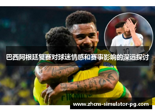 巴西阿根廷复赛对球迷情感和赛事影响的深远探讨 巴西阿根廷复赛对球迷情感和赛事影响的深远探讨