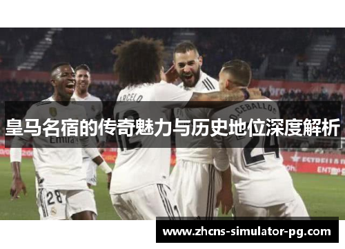 皇马名宿的传奇魅力与历史地位深度解析 皇马名宿的传奇魅力与历史地位深度解析