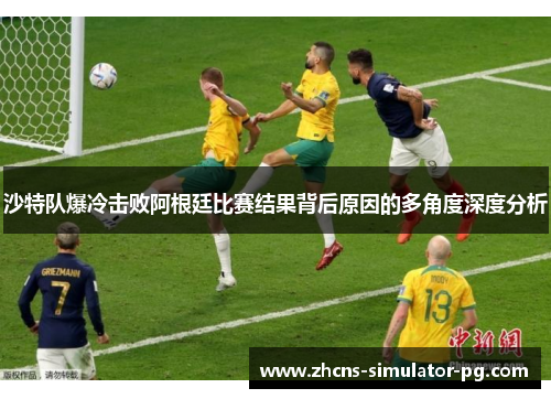沙特队爆冷击败阿根廷比赛结果背后原因的多角度深度分析
