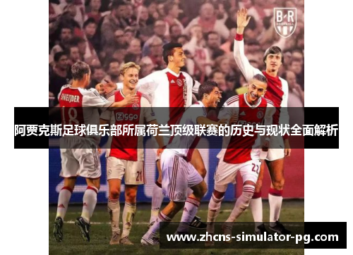 阿贾克斯足球俱乐部所属荷兰顶级联赛的历史与现状全面解析