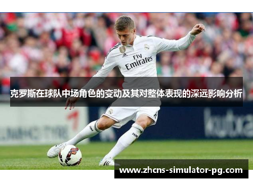 克罗斯在球队中场角色的变动及其对整体表现的深远影响分析