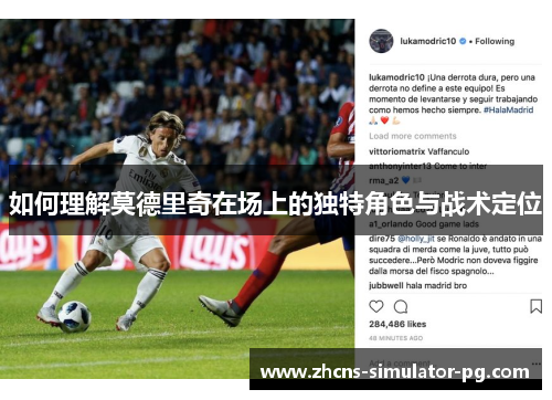 如何理解莫德里奇在场上的独特角色与战术定位 如何理解莫德里奇在场上的独特角色与战术定位