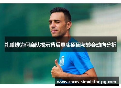 扎哈维为何离队揭示背后真实原因与转会动向分析