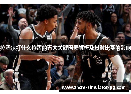 拉塞尔打什么位置的五大关键因素解析及其对比赛的影响 拉塞尔打什么位置的五大关键因素解析及其对比赛的影响