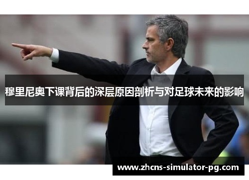 穆里尼奥下课背后的深层原因剖析与对足球未来的影响