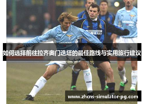 如何选择前往拉齐奥门迭塔的最佳路线与实用旅行建议 如何选择前往拉齐奥门迭塔的最佳路线与实用旅行建议