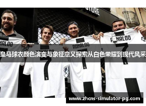 皇马球衣颜色演变与象征意义探索从白色荣耀到现代风采 皇马球衣颜色演变与象征意义探索从白色荣耀到现代风采