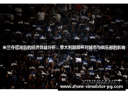 米兰夺冠背后的经济效益分析：意大利超级杯对城市与俱乐部的影响