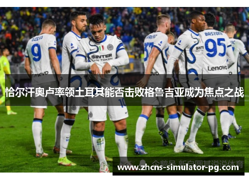 恰尔汗奥卢率领土耳其能否击败格鲁吉亚成为焦点之战 恰尔汗奥卢率领土耳其能否击败格鲁吉亚成为焦点之战