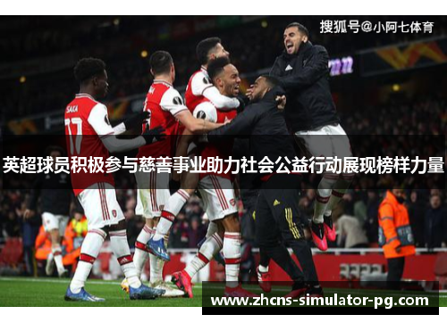 英超球员积极参与慈善事业助力社会公益行动展现榜样力量 英超球员积极参与慈善事业助力社会公益行动展现榜样力量