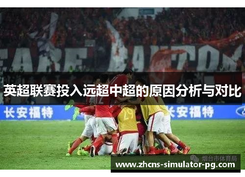 英超联赛投入远超中超的原因分析与对比