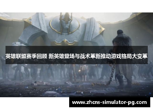英雄联盟赛季回顾 新英雄登场与战术革新推动游戏格局大变革 英雄联盟赛季回顾 新英雄登场与战术革新推动游戏格局大变革