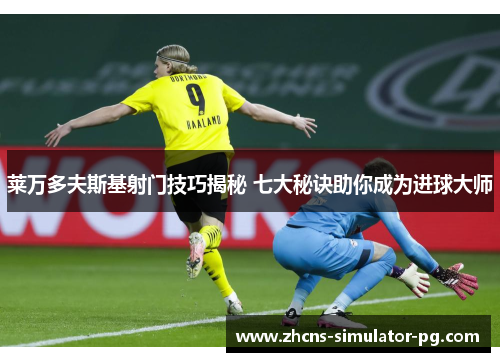 莱万多夫斯基射门技巧揭秘 七大秘诀助你成为进球大师 莱万多夫斯基射门技巧揭秘 七大秘诀助你成为进球大师