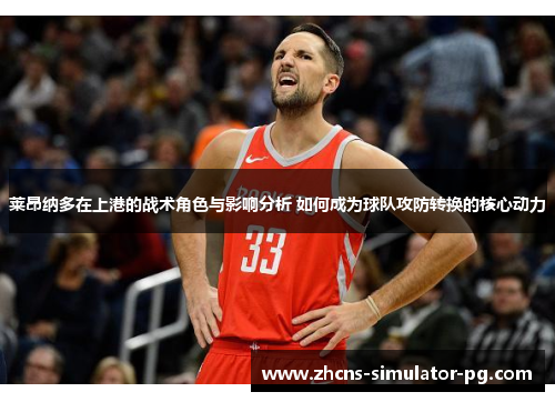 莱昂纳多在上港的战术角色与影响分析 如何成为球队攻防转换的核心动力 莱昂纳多在上港的战术角色与影响分析 如何成为球队攻防转换的核心动力