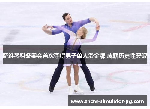 萨维琴科冬奥会首次夺得男子单人滑金牌 成就历史性突破 萨维琴科冬奥会首次夺得男子单人滑金牌 成就历史性突破