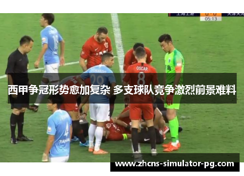 西甲争冠形势愈加复杂 多支球队竞争激烈前景难料 西甲争冠形势愈加复杂 多支球队竞争激烈前景难料