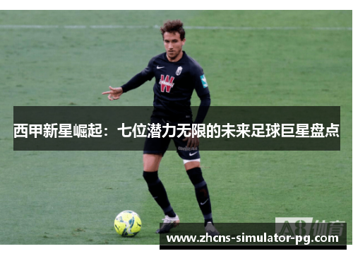 西甲新星崛起:七位潜力无限的未来足球巨星盘点 西甲新星崛起:七位潜力无限的未来足球巨星盘点
