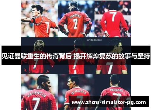 见证曼联重生的传奇背后 揭开辉煌复苏的故事与坚持 见证曼联重生的传奇背后 揭开辉煌复苏的故事与坚持