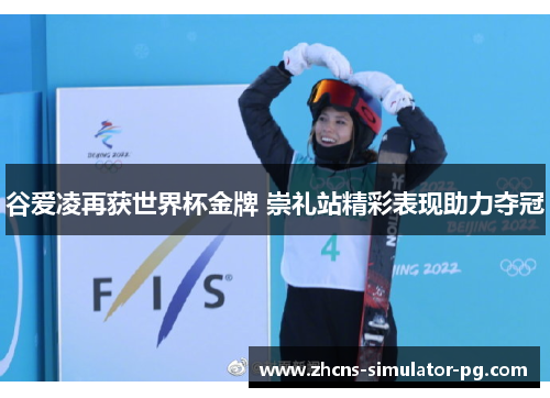 谷爱凌再获世界杯金牌 崇礼站精彩表现助力夺冠 谷爱凌再获世界杯金牌 崇礼站精彩表现助力夺冠