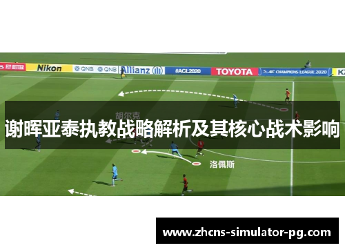 谢晖亚泰执教战略解析及其核心战术影响 谢晖亚泰执教战略解析及其核心战术影响