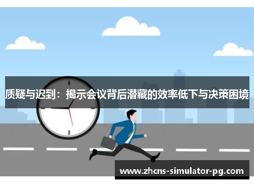 质疑与迟到：揭示会议背后潜藏的效率低下与决策困境