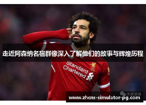 走近阿森纳名宿群像深入了解他们的故事与辉煌历程 走近阿森纳名宿群像深入了解他们的故事与辉煌历程