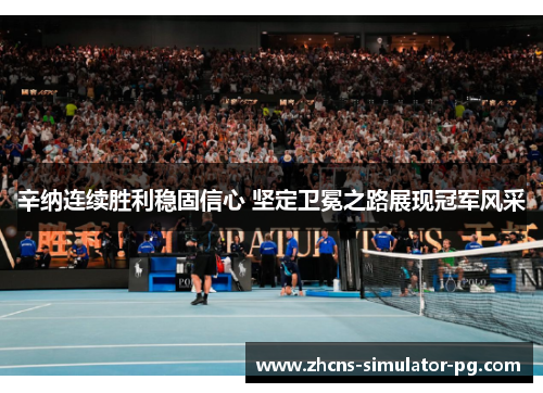 辛纳连续胜利稳固信心 坚定卫冕之路展现冠军风采 辛纳连续胜利稳固信心 坚定卫冕之路展现冠军风采