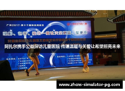 阿扎尔携手公益探访儿童医院 传递温暖与关爱让希望照亮未来