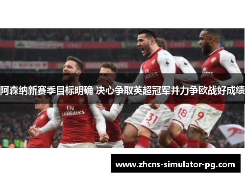 阿森纳新赛季目标明确 决心争取英超冠军并力争欧战好成绩