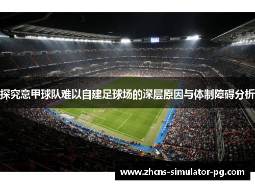 探究意甲球队难以自建足球场的深层原因与体制障碍分析