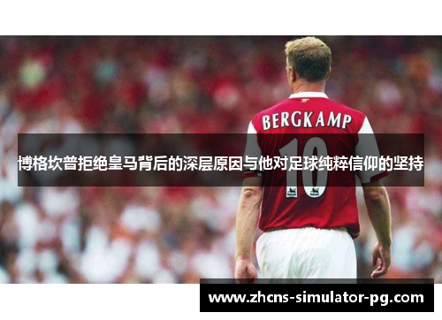 博格坎普拒绝皇马背后的深层原因与他对足球纯粹信仰的坚持 博格坎普拒绝皇马背后的深层原因与他对足球纯粹信仰的坚持