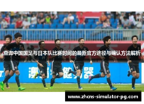 查询中国国足与日本队比赛时间的最新官方途径与确认方法解析