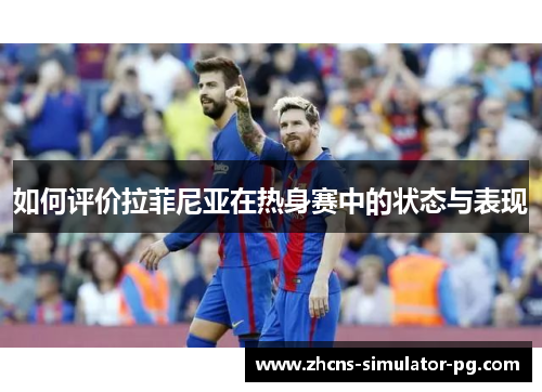 如何评价拉菲尼亚在热身赛中的状态与表现 如何评价拉菲尼亚在热身赛中的状态与表现