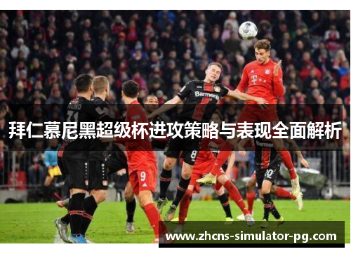 拜仁慕尼黑超级杯进攻策略与表现全面解析 拜仁慕尼黑超级杯进攻策略与表现全面解析