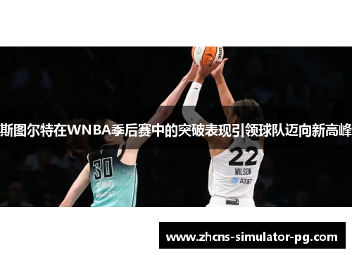 斯图尔特在WNBA季后赛中的突破表现引领球队迈向新高峰