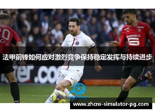 法甲前锋如何应对激烈竞争保持稳定发挥与持续进步