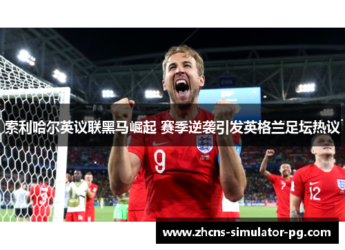 索利哈尔英议联黑马崛起 赛季逆袭引发英格兰足坛热议
