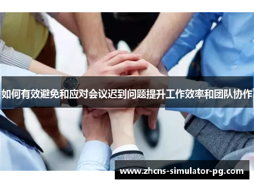 如何有效避免和应对会议迟到问题提升工作效率和团队协作