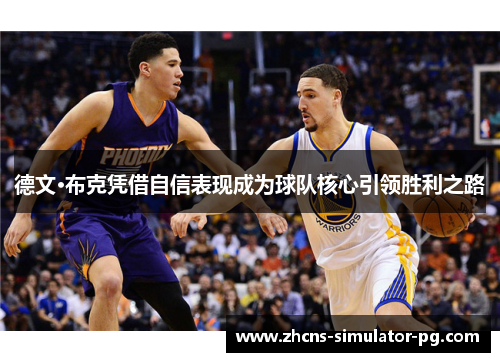 德文·布克凭借自信表现成为球队核心引领胜利之路 德文·布克凭借自信表现成为球队核心引领胜利之路