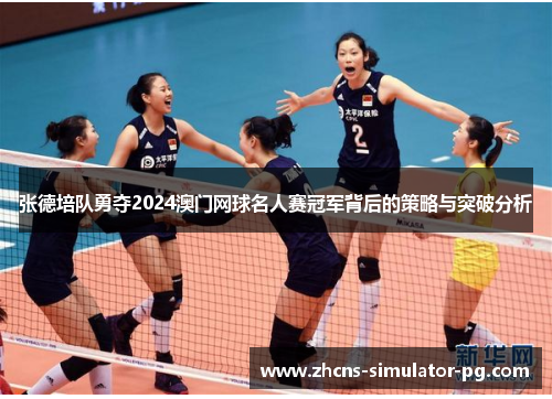 张德培队勇夺2024澳门网球名人赛冠军背后的策略与突破分析 张德培队勇夺2024澳门网球名人赛冠军背后的策略与突破分析