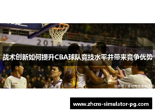 战术创新如何提升CBA球队竞技水平并带来竞争优势