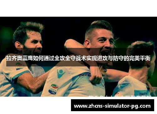 拉齐奥蓝鹰如何通过全攻全守战术实现进攻与防守的完美平衡